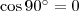 \cos 90^{\circ}=0 \cos 90^{\circ}=0