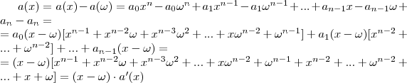 a(x)=a(x)-a(\omega)=a_0x^n-a_0\omega^n+a_1x^{n-1}-a_1\omega^{n-1}+...+a_{n-1}x-a_{n-1}\omega+a_n-a_n=\\
=a_0(x-\omega)[x^{n-1}+x^{n-2}\omega+x^{n-3}\omega^2+...+x\omega^{n-2}+\omega^{n-1}]+a_1(x-\omega)[x^{n-2}+...+\omega^{n-2}]+...+a_{n-1}(x-\omega)=\\
=(x-\omega)[x^{n-1}+x^{n-2}\omega+x^{n-3}\omega^2+...+x\omega^{n-2}+\omega^{n-1}+x^{n-2}+...+\omega^{n-2}+...+x+\omega]=(x-\omega)\cdot a'(x)