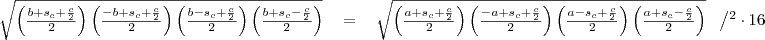\begin{tabular}{rcl}
\sqrt{\left(\frac{b+s_c+\frac{c}{2}}{2}\right)\left(\frac{-b+s_c+\frac{c}{2}}{2}\right)\left(\frac{b-s_c+\frac{c}{2}}{2}\right)\left(\frac{b+s_c-\frac{c}{2}}{2}\right)}&=& \sqrt{\left(\frac{a+s_c+\frac{c}{2}}{2}\right)\left(\frac{-a+s_c+\frac{c}{2}}{2}\right)\left(\frac{a-s_c+\frac{c}{2}}{2}\right)\left(\frac{a+s_c-\frac{c}{2}}{2}\right)} ~~ \left/ ^2 \cdot 16 \\
\end{tabular}
