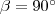\beta=90^{\circ} \beta=90^{\circ}