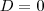 D=0 D=0
