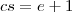 cs=e+1