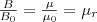 \frac B{B_0}=\frac{\mu}{\mu_0}=\mu_r \frac B{B_0}=\frac{\mu}{\mu_0}=\mu_r