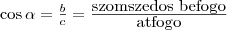 \cos\alpha=\frac{b}{c}=\frac{\mbox{szomszedos befogo}}{\mbox{atfogo}}