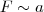 F \sim a