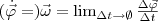 (\dot{\vec{\varphi}} =)\vec{\omega}=\lim_{\Delta t \to \emptyset}\frac{\Delta \vec{\varphi}}{\Delta t}