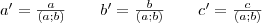 a'=\frac{a}{(a; b)} \qquad b'=\frac{b}{(a; b)} \qquad c'=\frac{c}{(a; b)}
