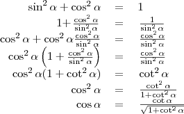 \begin{tabular}{rcl}
\sin^2\alpha+\cos^2\alpha&=&1 \\
1+\left{\frac{\cos^2\alpha}{\sin^2\alpha}\right}&=&\left{\frac{1}{\sin^2\alpha}\right} \\
\cos^2\alpha+\cos^2\alpha\frac{\cos^2\alpha}{\sin^2\alpha}&=&\left{\frac{\cos^2\alpha}{\sin^2\alpha}\right} \\
\cos^2\alpha\left(1+\frac{\cos^2\alpha}{\sin^2\alpha}\right)&=&\left{\frac{\cos^2\alpha}{\sin^2\alpha}\right} \\
\cos^2\alpha(1+\cot^2\alpha)&=&\left{\cot^2\alpha\right} \\
\cos^2\alpha&=&\left{\frac{\cot^2\alpha}{1+\cot^2\alpha}\right} \\
\cos\alpha&=&\left{\frac{\cot\alpha}{\sqrt{1+\cot^2\alpha}}\right}
\end{tabular}