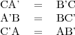 \begin{tabular}{ccc}
CA'&=&B'C \\
A'B&=&BC' \\
C'A&=&AB' 
\end{tabular}