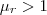 \mu_r>1