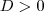 D>0 D>0