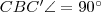 CBC'\angle=90^{\circ}
