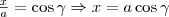 \frac{x}{a}=\cos\gamma\Rightarrow x=a\cos\gamma
