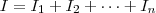 I = I_1 + I_2 + \dots + I_n I = I_1 + I_2 + \dots + I_n