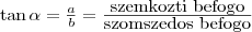 \tan\alpha=\frac{a}{b}=\frac{\mbox{szemkozti befogo}}{\mbox{szomszedos befogo}}