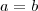 a=b a=b