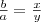 \frac{b}{a}=\frac{x}{y} \frac{b}{a}=\frac{x}{y}