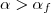 \alpha>\alpha_{f} \alpha>\alpha_{f}