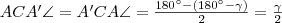 ACA'\angle=A'CA\angle=\frac{180^{\circ}-(180^{\circ}-\gamma)}{2}=\frac{\gamma}{2} ACA'\angle=A'CA\angle=\frac{180^{\circ}-(180^{\circ}-\gamma)}{2}=\frac{\gamma}{2}