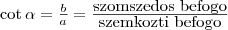 \cot\alpha=\frac{b}{a}=\frac{\mbox{szomszedos befogo}}{\mbox{szemkozti befogo}}