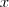 x x