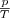 \frac{p}{T} \frac{p}{T}