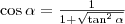 \cos\alpha=\frac{1}{1+\sqrt{\tan^2\alpha}}
