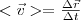 <\vec{v}>=\frac{\Delta \vec{r}}{\Delta t}