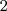 2 2