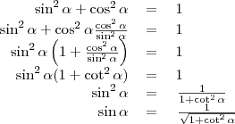 \begin{tabular}{rcl}
\sin^2\alpha+\cos^2\alpha&=&1 \\
\sin^2\alpha+\cos^2\alpha \frac{\cos^2\alpha}{\sin^2\alpha}&=&1 \\
\sin^2\alpha\left(1+\frac{\cos^2\alpha}{\sin^2\alpha}\right)&=&1 \\
\sin^2\alpha(1+\cot^2\alpha)&=&1 \\
\sin^2\alpha&=&\left{\frac{1}{1+\cot^2\alpha}\right} \\
\sin\alpha&=&\left{\frac{1}{\sqrt{1+\cot^2\alpha}}\right}
\end{tabular}