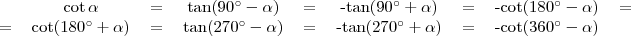 \begin{tabular}{cccccccccc} &\cot\alpha&=&\tan(90^{\circ}-\alpha)&=&-\tan(90^{\circ}+\alpha)&=&-\cot(180^{\circ}-\alpha)&= \\ =&\cot(180^{\circ}+\alpha)&=&\tan(270^{\circ}-\alpha)&=&-\tan(270^{\circ}+\alpha)&=&-\cot(360^{\circ}-\alpha) \end{tabular}