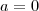 a=0 a=0