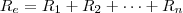 R_e = R_1 + R_2 + \dots + R_n R_e = R_1 + R_2 + \dots + R_n