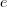 e e