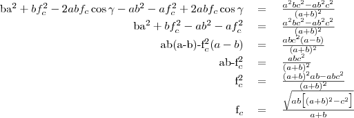 \begin{tabular}{rcl}
ba^2+bf_c^2-2abf_c\cos\gamma-ab^2-af_c^2+2abf_c\cos\gamma&=&\left{\frac{a^2bc^2-ab^2c^2}{(a+b)^2}\right} \\
ba^2+bf_c^2-ab^2-af_c^2&=&\left{\frac{a^2bc^2-ab^2c^2}{(a+b)^2}\right} \\
ab(a-b)-f_c^2(a-b)&=&\left{\frac{abc^2(a-b)}{(a+b)^2} \\
ab-f_c^2&=&\left{\frac{abc^2}{(a+b)^2} \\
f_c^2&=&\left{\frac{(a+b)^2ab-abc^2}{(a+b)^2} \\
f_c&=&\left{\frac{\sqrt{ab\big[(a+b)^2-c^2\big]}}{a+b} \\
\end{tabular}