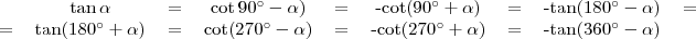 \begin{tabular}{cccccccccc} &\tan\alpha&=&\cot90^{\circ}-\alpha)&=&-\cot(90^{\circ}+\alpha)&=&-\tan(180^{\circ}-\alpha)&= \\ =&\tan(180^{\circ}+\alpha)&=&\cot(270^{\circ}-\alpha)&=&-\cot(270^{\circ}+\alpha)&=&-\tan(360^{\circ}-\alpha) \end{tabular}