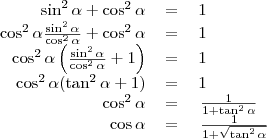 \begin{tabular}{rcl}
\sin^2\alpha+\cos^2\alpha&=&1\\
\cos^2\alpha\frac{\sin^2\alpha}{\cos^2\alpha}+\cos^2\alpha&=&1 \\
\cos^2\alpha\left(\frac{\sin^2\alpha}{\cos^2\alpha}+1\right)&=&1 \\
\cos^2\alpha(\tan^2\alpha+1)&=&1 \\
\cos^2\alpha&=&\left{\frac{1}{1+\tan^2\alpha}\right} \\
\cos\alpha&=&\left{\frac{1}{1+\sqrt{\tan^2\alpha}}\right}
\end{tabular}