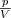 \frac{p}{V} \frac{p}{V}